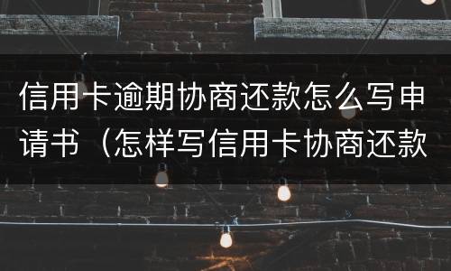 信用卡逾期协商还款怎么写申请书（怎样写信用卡协商还款申请书）