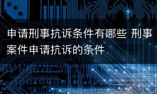 申请刑事抗诉条件有哪些 刑事案件申请抗诉的条件