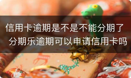 信用卡逾期是不是不能分期了 分期乐逾期可以申请信用卡吗