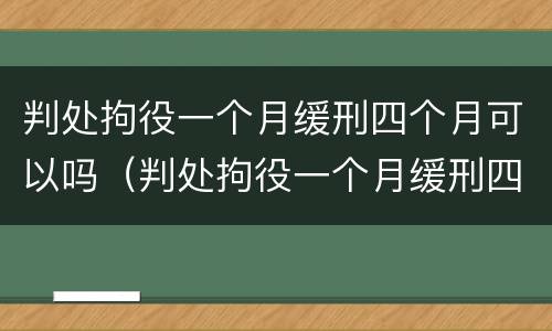 判处拘役一个月缓刑四个月可以吗（判处拘役一个月缓刑四个月可以吗女性）