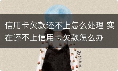 信用卡欠款还不上怎么处理 实在还不上信用卡欠款怎么办