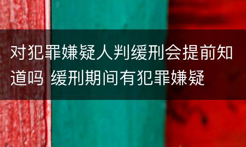 对犯罪嫌疑人判缓刑会提前知道吗 缓刑期间有犯罪嫌疑