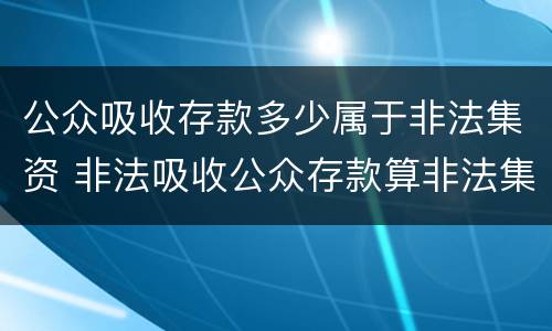 公众吸收存款多少属于非法集资 非法吸收公众存款算非法集资吗
