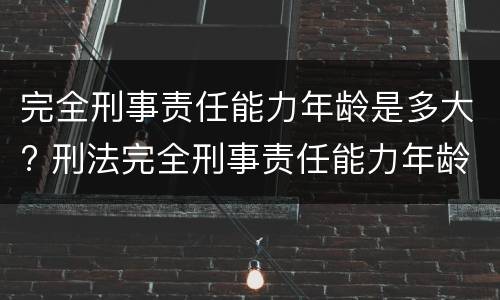 完全刑事责任能力年龄是多大? 刑法完全刑事责任能力年龄的规定