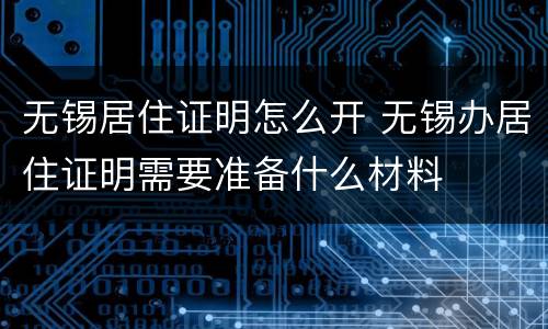 无锡居住证明怎么开 无锡办居住证明需要准备什么材料