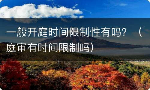 一般开庭时间限制性有吗？（庭审有时间限制吗）