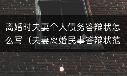 离婚时夫妻个人债务答辩状怎么写（夫妻离婚民事答辩状范文）