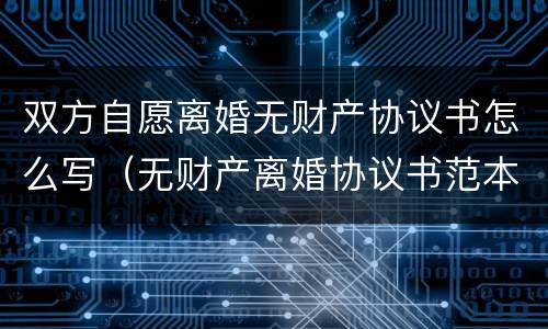 双方自愿离婚无财产协议书怎么写（无财产离婚协议书范本）