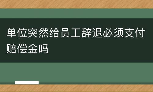 单位突然给员工辞退必须支付赔偿金吗