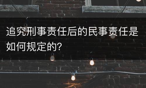 追究刑事责任后的民事责任是如何规定的？