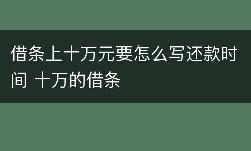 借条上十万元要怎么写还款时间 十万的借条