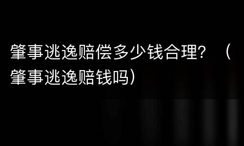 肇事逃逸赔偿多少钱合理？（肇事逃逸赔钱吗）