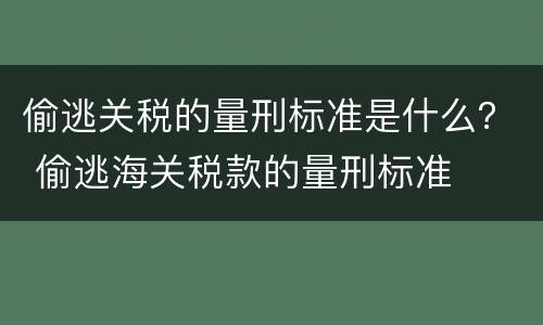 偷逃关税的量刑标准是什么？ 偷逃海关税款的量刑标准