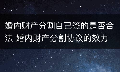 婚内财产分割自己签的是否合法 婚内财产分割协议的效力