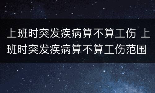 上班时突发疾病算不算工伤 上班时突发疾病算不算工伤范围