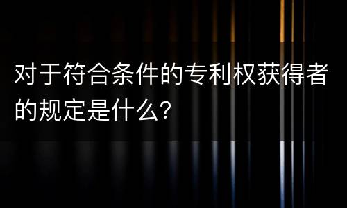对于符合条件的专利权获得者的规定是什么？