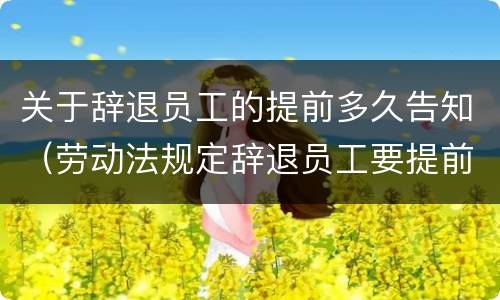关于辞退员工的提前多久告知（劳动法规定辞退员工要提前多久告知）