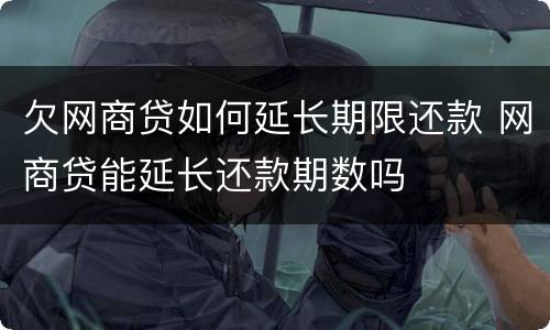 欠网商贷如何延长期限还款 网商贷能延长还款期数吗