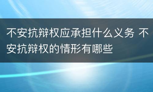 不安抗辩权应承担什么义务 不安抗辩权的情形有哪些