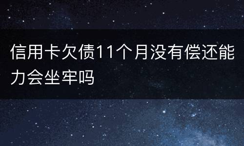 信用卡欠债11个月没有偿还能力会坐牢吗