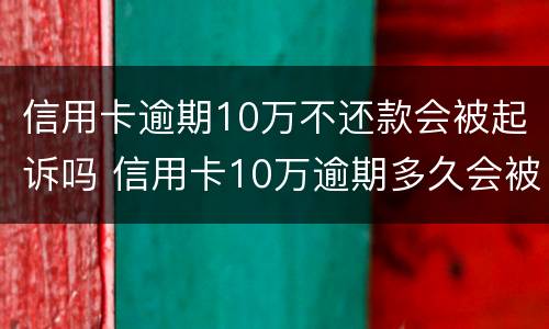 信用卡逾期10万不还款会被起诉吗 信用卡10万逾期多久会被起诉