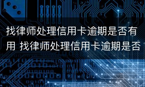 找律师处理信用卡逾期是否有用 找律师处理信用卡逾期是否有用呢