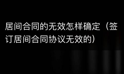 居间合同的无效怎样确定（签订居间合同协议无效的）