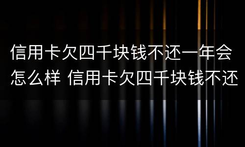 信用卡欠四千块钱不还一年会怎么样 信用卡欠四千块钱不还一年会怎么样呢