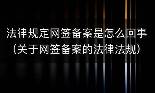 法律规定网签备案是怎么回事（关于网签备案的法律法规）