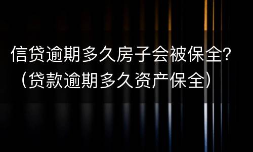 信贷逾期多久房子会被保全？（贷款逾期多久资产保全）