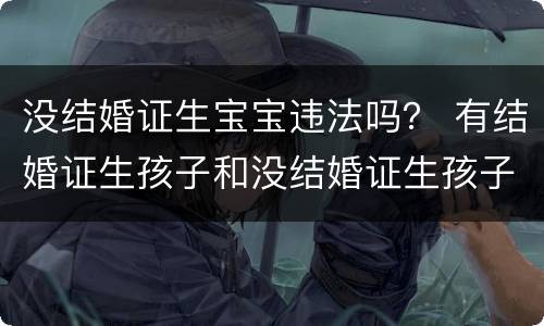 没结婚证生宝宝违法吗？ 有结婚证生孩子和没结婚证生孩子