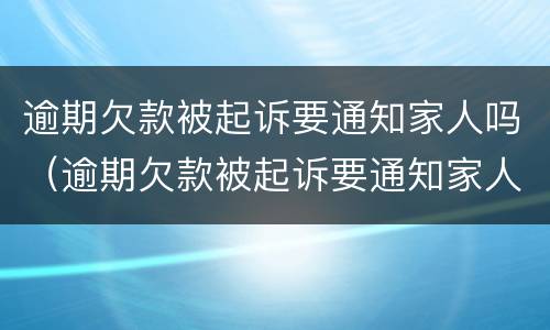 逾期欠款被起诉要通知家人吗（逾期欠款被起诉要通知家人吗怎么办）