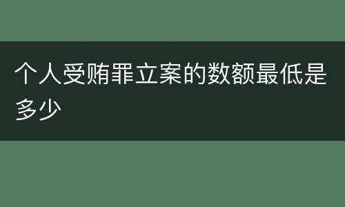 个人受贿罪立案的数额最低是多少