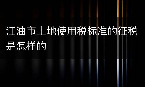 江油市土地使用税标准的征税是怎样的