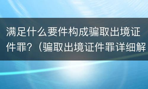 满足什么要件构成骗取出境证件罪?（骗取出境证件罪详细解释）