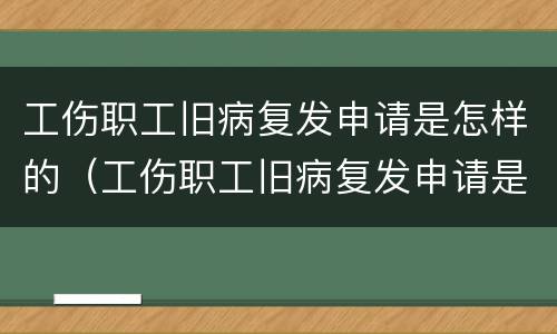 工伤职工旧病复发申请是怎样的（工伤职工旧病复发申请是怎样的条件）