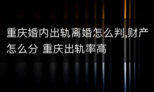 重庆婚内出轨离婚怎么判,财产怎么分 重庆出轨率高