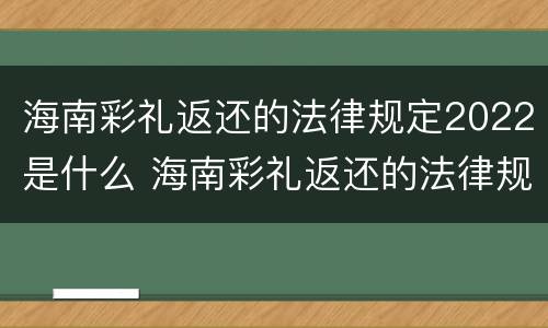海南彩礼返还的法律规定2022是什么 海南彩礼返还的法律规定2022是什么时候开始