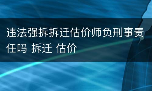 违法强拆拆迁估价师负刑事责任吗 拆迁 估价