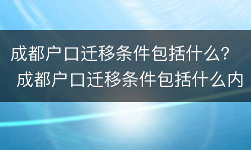 成都户口迁移条件包括什么？ 成都户口迁移条件包括什么内容