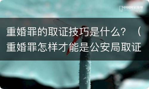 重婚罪的取证技巧是什么？（重婚罪怎样才能是公安局取证）