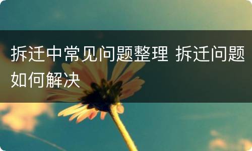 拆迁中常见问题整理 拆迁问题如何解决