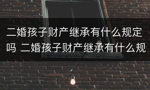 二婚孩子财产继承有什么规定吗 二婚孩子财产继承有什么规定吗