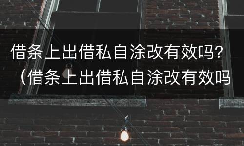 借条上出借私自涂改有效吗？（借条上出借私自涂改有效吗怎么写）