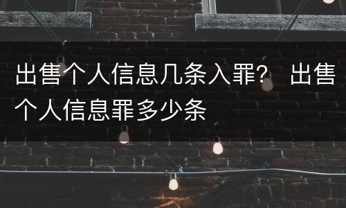 出售个人信息几条入罪？ 出售个人信息罪多少条