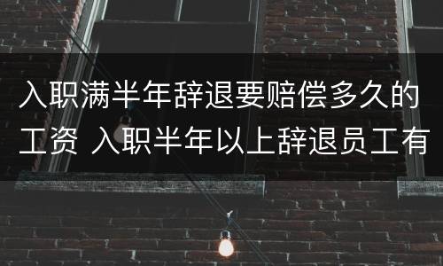 入职满半年辞退要赔偿多久的工资 入职半年以上辞退员工有什么说法