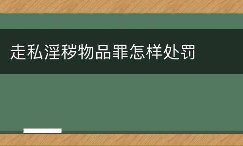 走私淫秽物品罪怎样处罚