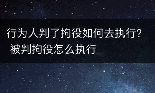 行为人判了拘役如何去执行？ 被判拘役怎么执行