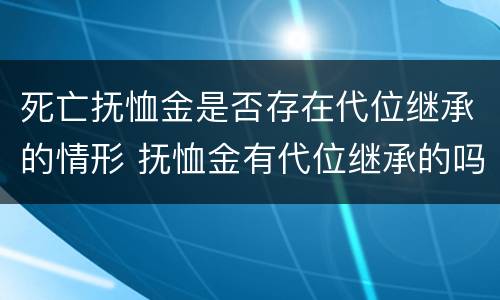 死亡抚恤金是否存在代位继承的情形 抚恤金有代位继承的吗