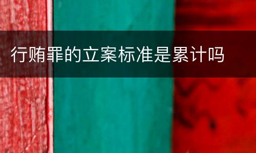 行贿罪的立案标准是累计吗